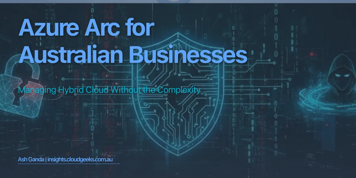 Azure Arc for Australian Businesses: Managing Hybrid Cloud Without the Complexity