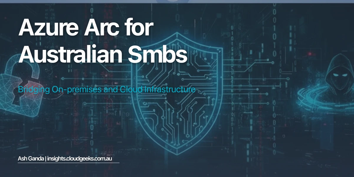 Azure Arc for Australian SMBs: Bridging On-Premises and Cloud Infrastructure