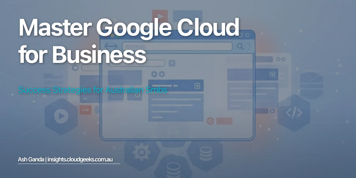 Master Google Cloud for business: Success Strategies for Australian SMBs