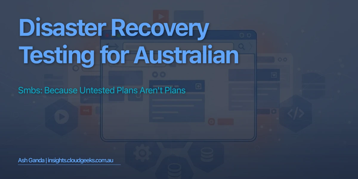 Disaster Recovery Testing for Australian SMBs: Because Untested Plans Aren't Plans