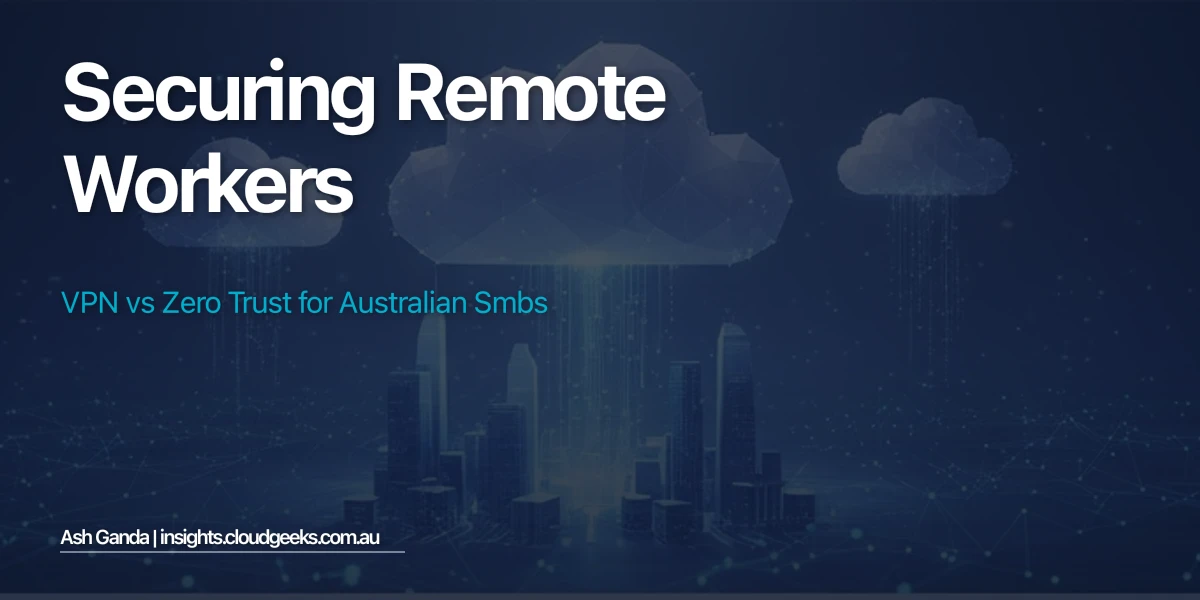 Securing Remote Workers: VPN vs Zero Trust for Australian SMBs